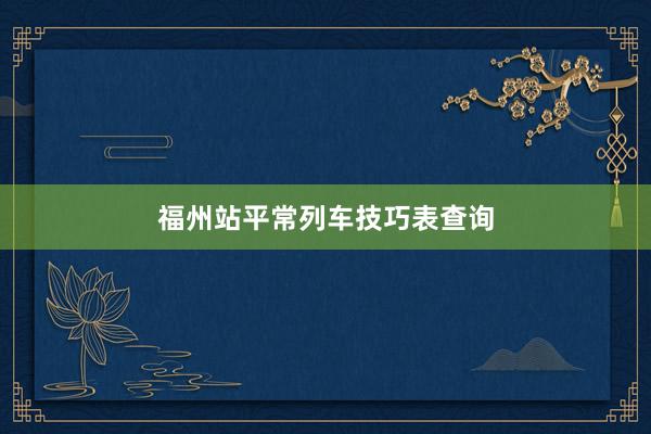 福州站平常列车技巧表查询