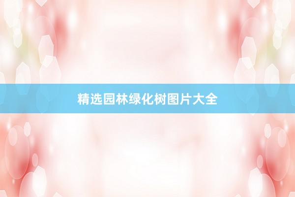 精选园林绿化树图片大全