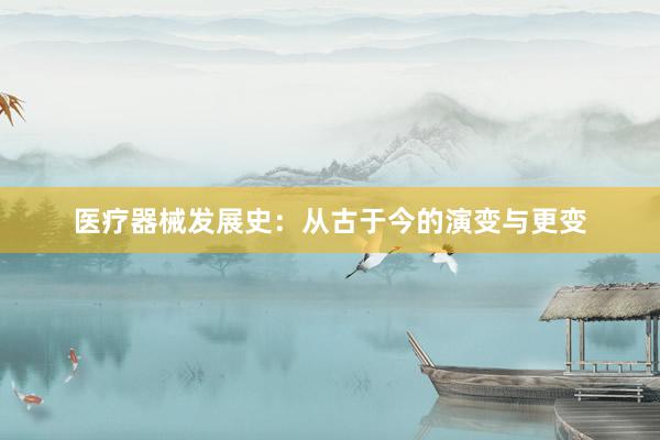 医疗器械发展史：从古于今的演变与更变